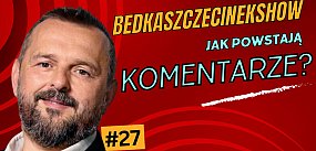 BedkaSzczecinekShow#27: Jak powstają komentarze?